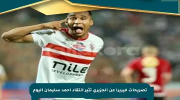 تصريحات فيريرا عن الجزيري تثير انتقاد أحمد سليمان اليوم